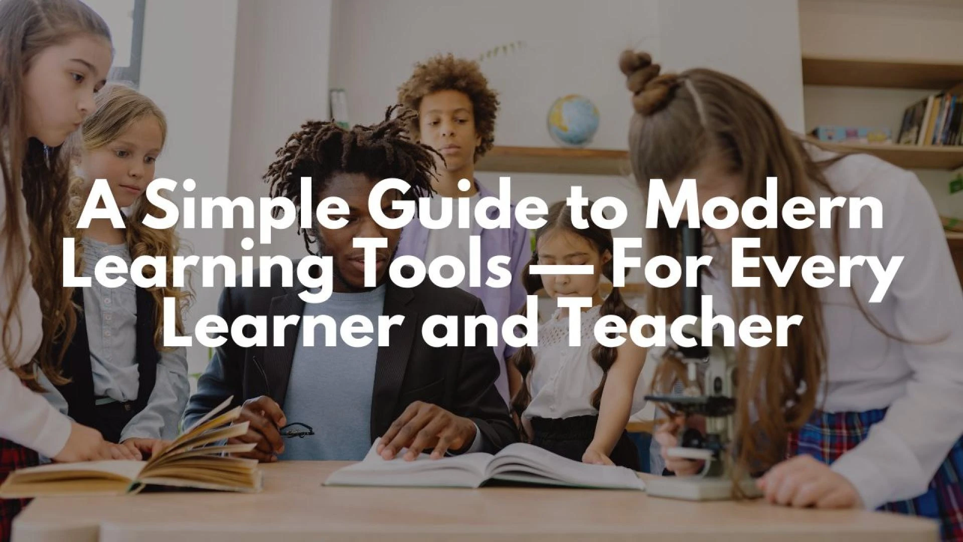 A Simple Guide to Modern Learning Tools — For Every Learner and Teacher