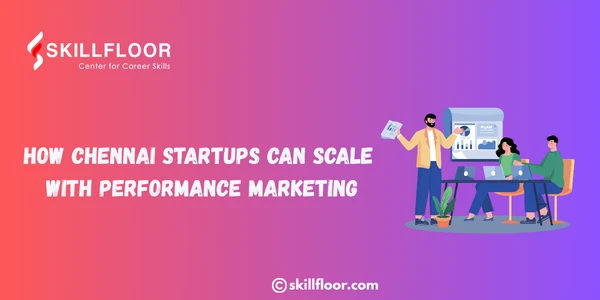 How Chennai Startups Can Scale with Performance Marketing
