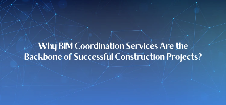 Why BIM Coordination Services Are the Backbone of Successful Construction Projects