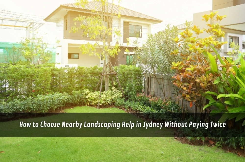 How to Choose Nearby Landscaping Help in Sydney Without Paying Twice