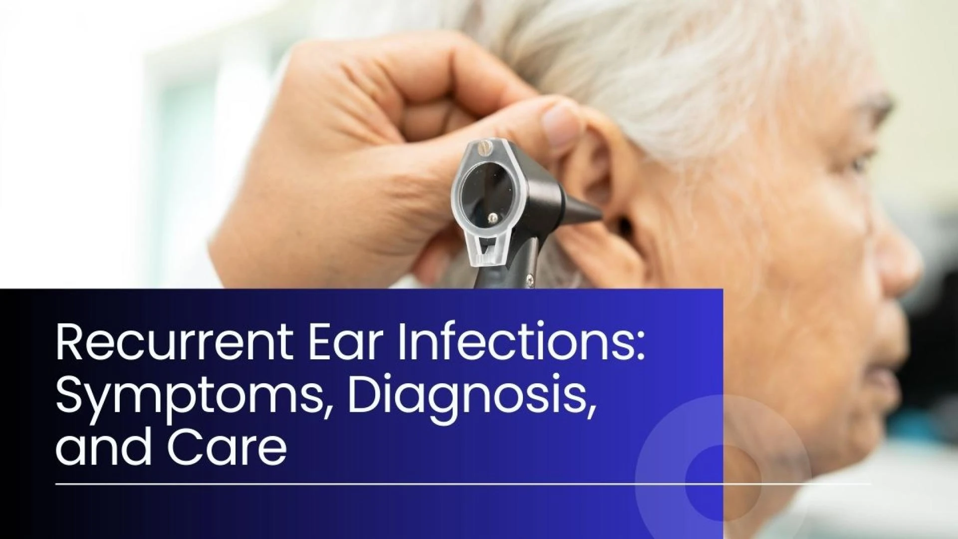 Recurrent Ear Infections: Symptoms, Diagnosis, and Care