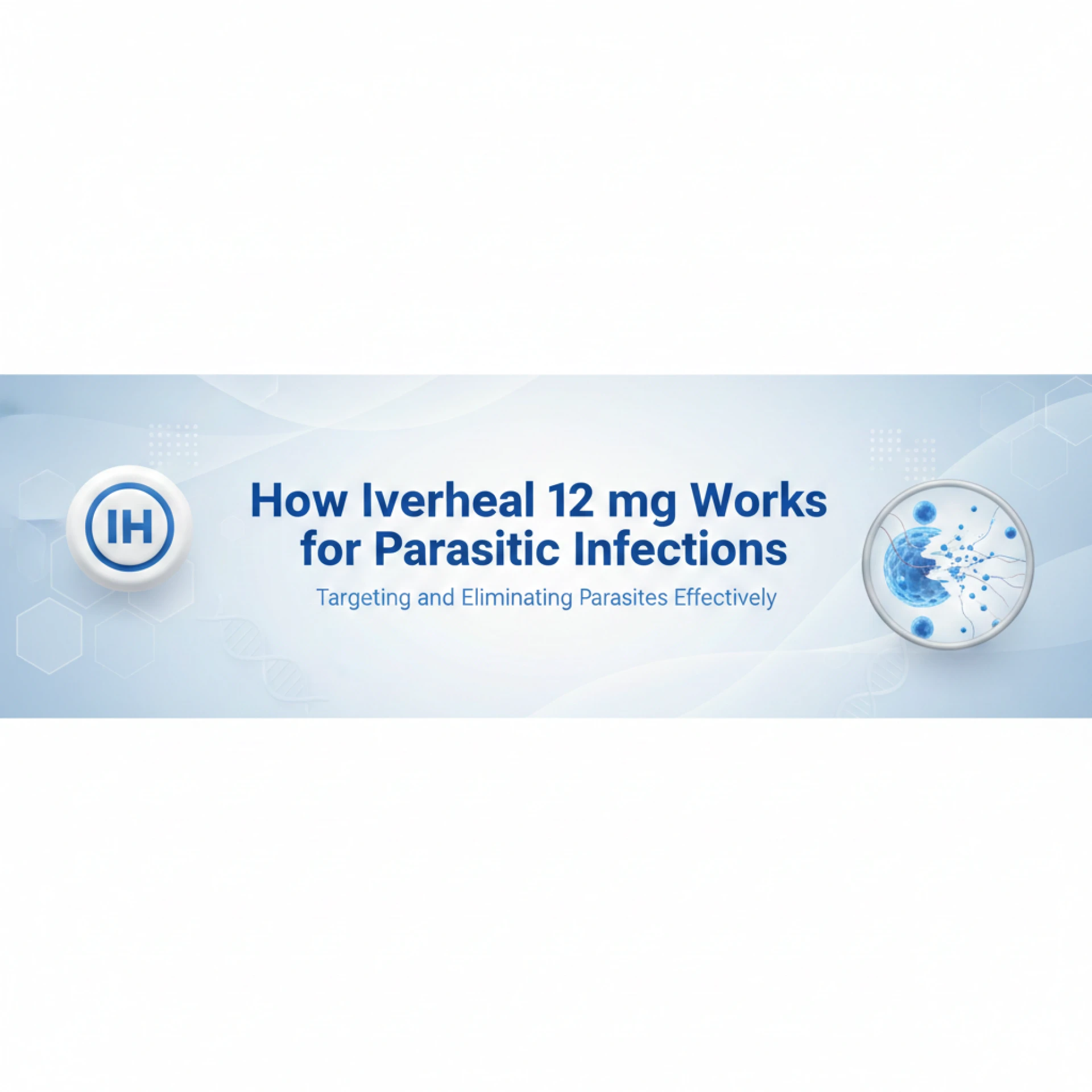 How Iverheal 12 mg Works for Parasitic Infections