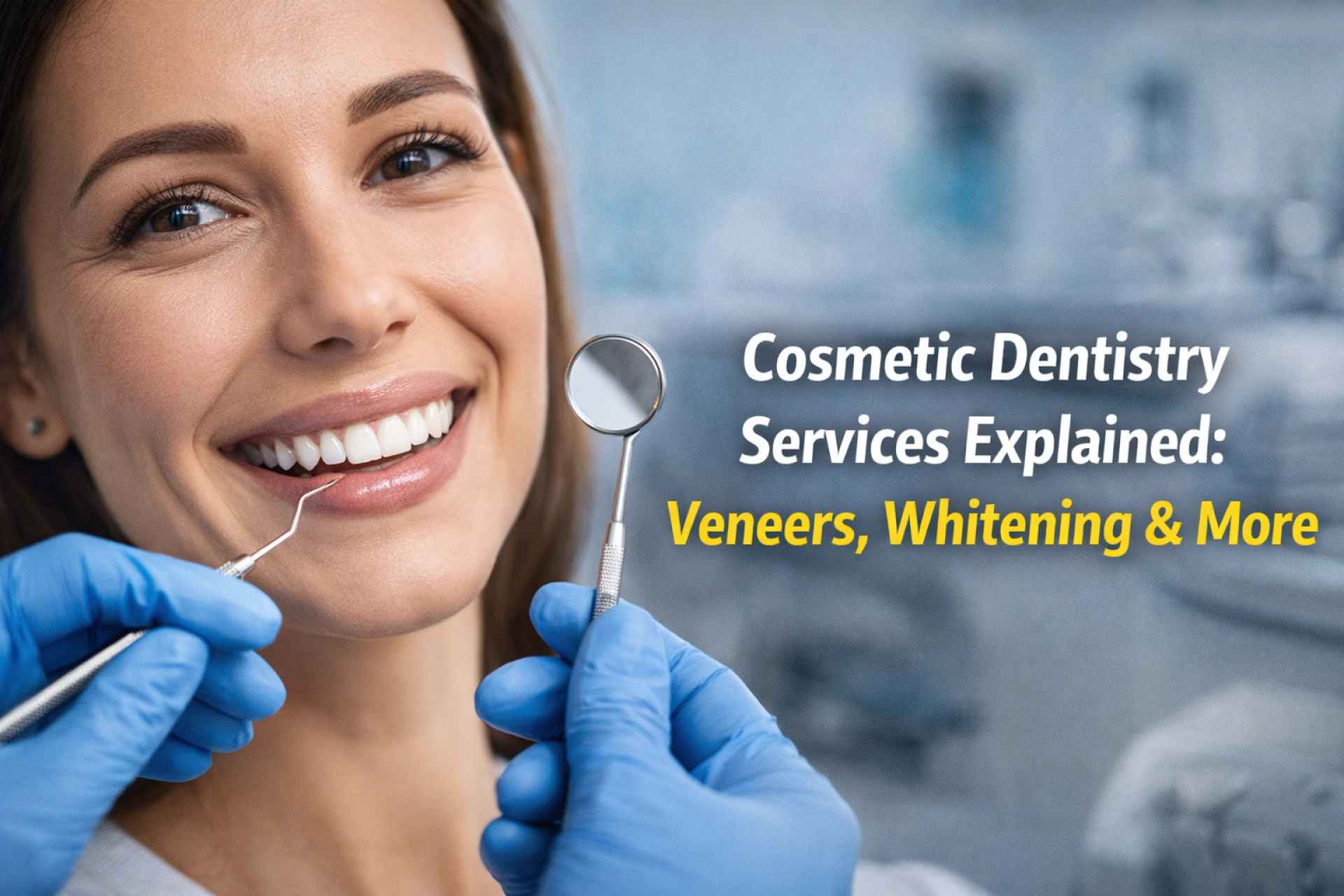 Cosmetic Dentistry Services Explained: Veneers, Whitening & More