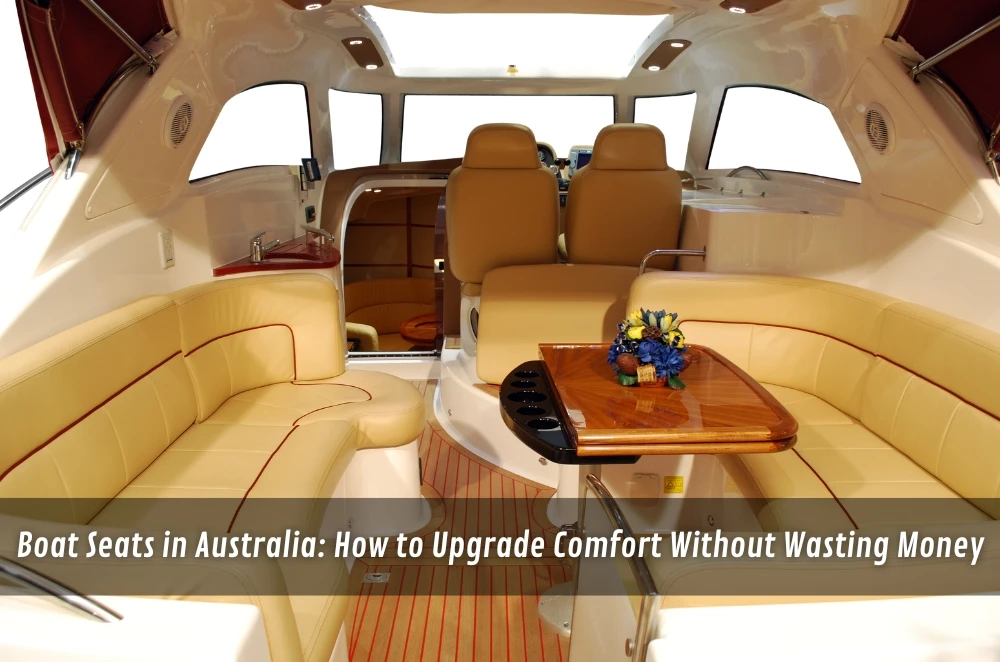 Boat Seats in Australia: How to Upgrade Comfort Without Wasting Money