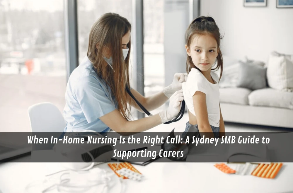 When In-Home Nursing Is the Right Call: A Sydney SMB Guide to Supporting Carers