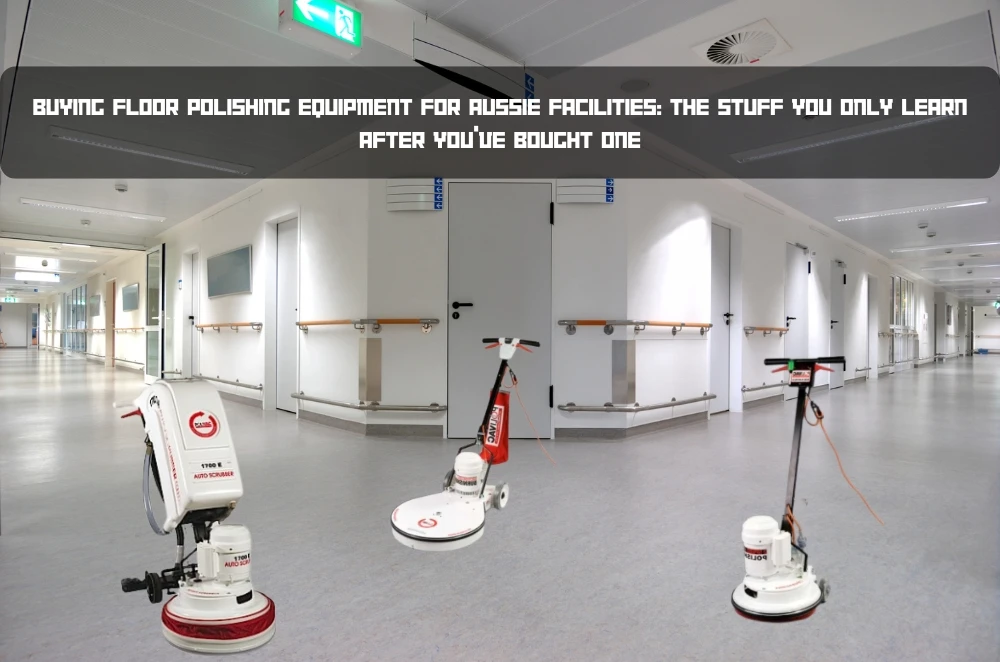 Buying Floor Polishing Equipment for Aussie Facilities: The Stuff You Only Learn After You’ve Bought One