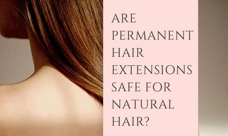Are Permanent Hair Extensions Safe for Natural Hair?