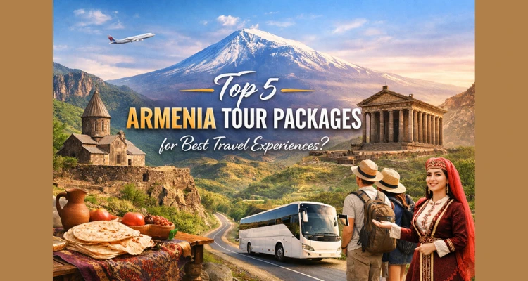 Top 5 Armenia tour packages services for best travel experiences?
