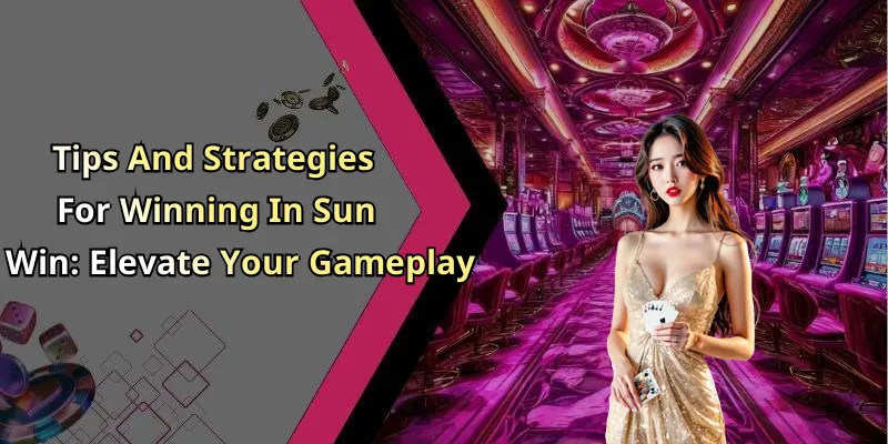 Tips And Strategies For Winning In Sun Win: Elevate Your Gameplay