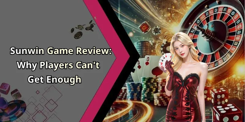 Sunwin Game Review: Why Players Can’t Get Enough