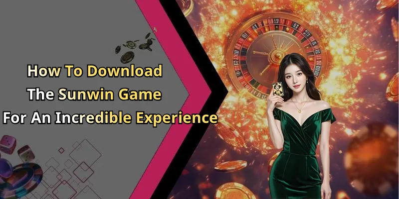 How To Download The Sunwin Game For An Incredible Experience