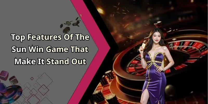 Top Features Of The Sun Win Game That Make It Stand Out