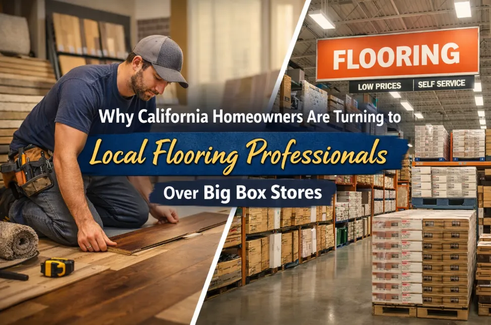Why California Homeowners Are Turning to Local Flooring Professionals Over Big Box Stores
