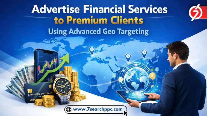 Advertise Financial Services to Premium Clients Using Advanced Geo Targeting
