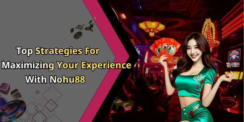 Top Strategies For Maximizing Your Experience With Nohu88