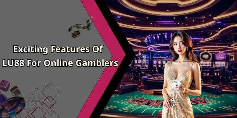 Exciting Features Of LU88 For Online Gamblers