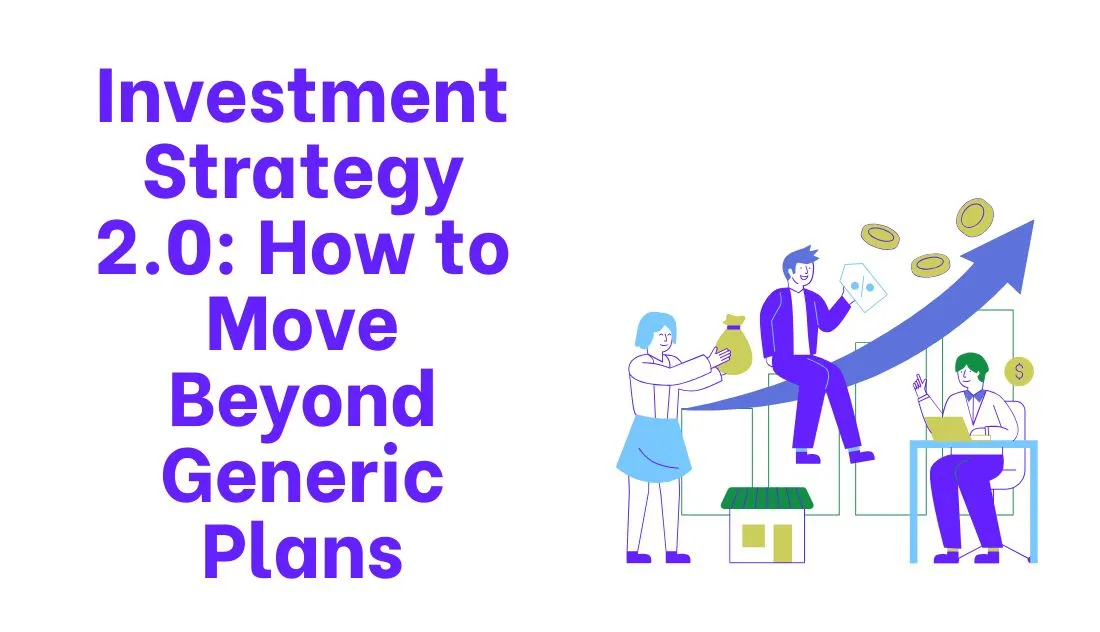 Investment Strategy 2.0: How to Move Beyond Generic Plans