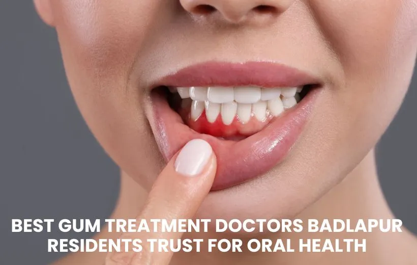 Best Gum Treatment Doctors Badlapur Residents Trust for Oral Health