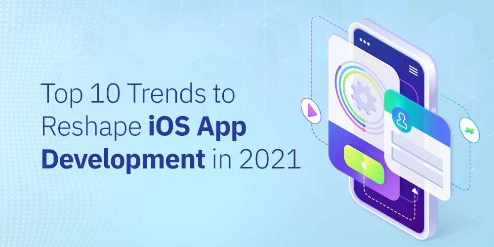 Top 10 Trends to Reshape iOS App Development in 2021