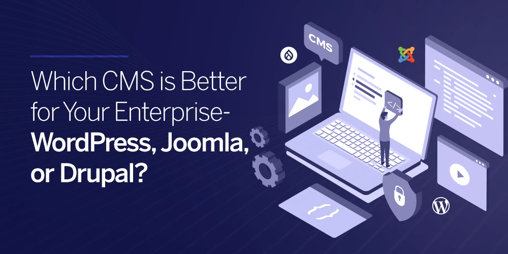 Which CMS is Better for Your Enterprise- WordPress, Joomla, or Drupal?
