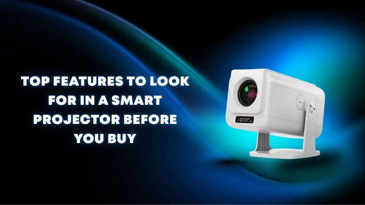 Top Features to Look for in a Smart Projector Before You Buy