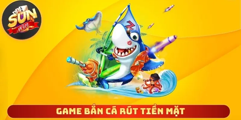 Game Bắn Cá Rút Tiền Mặt – Săn Cá Bùng Nổ Rinh Quà Thật Tay