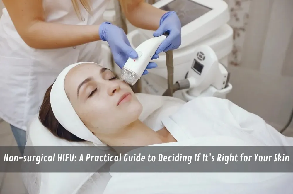 Non-surgical HIFU: A Practical Guide to Deciding If It’s Right for Your Skin