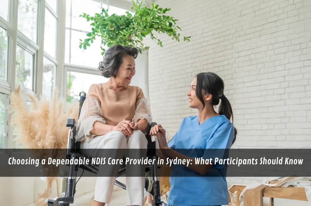 Choosing a Dependable NDIS Care Provider in Sydney: What Participants Should Know