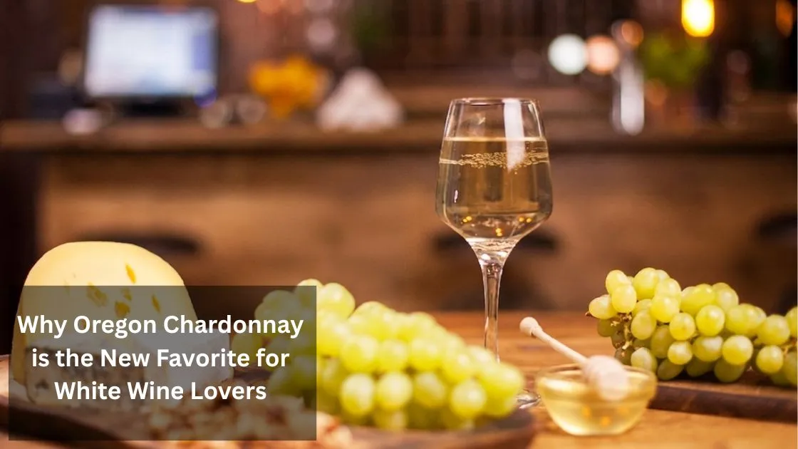 Why Oregon Chardonnay is the New Favorite for White Wine Lovers