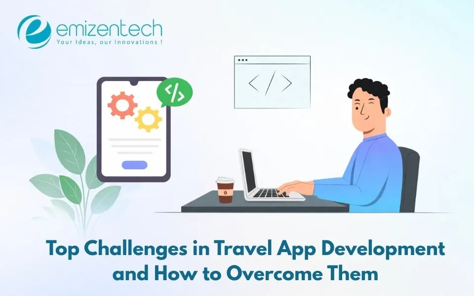 Top Challenges in Travel App Development and How to Overcome Them