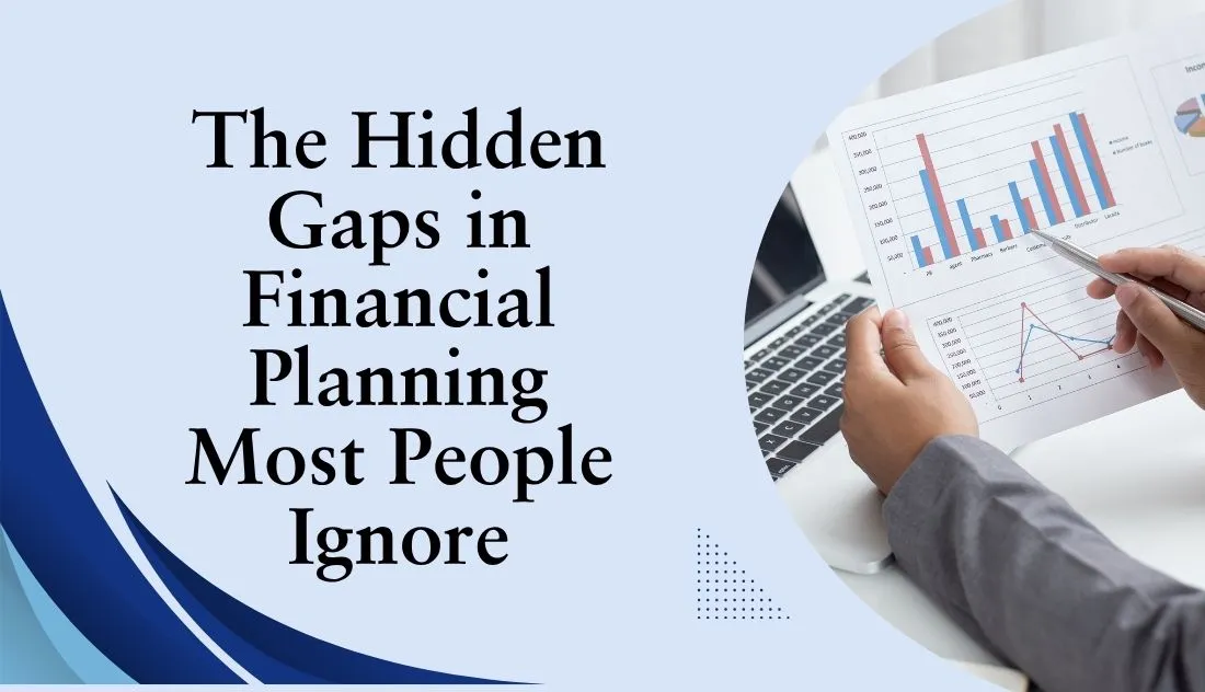 The Hidden Gaps in Financial Planning Most People Ignore