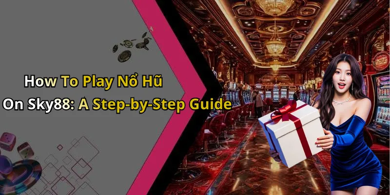 How To Play Nổ Hũ On Sky88: A Step-by-Step Guide