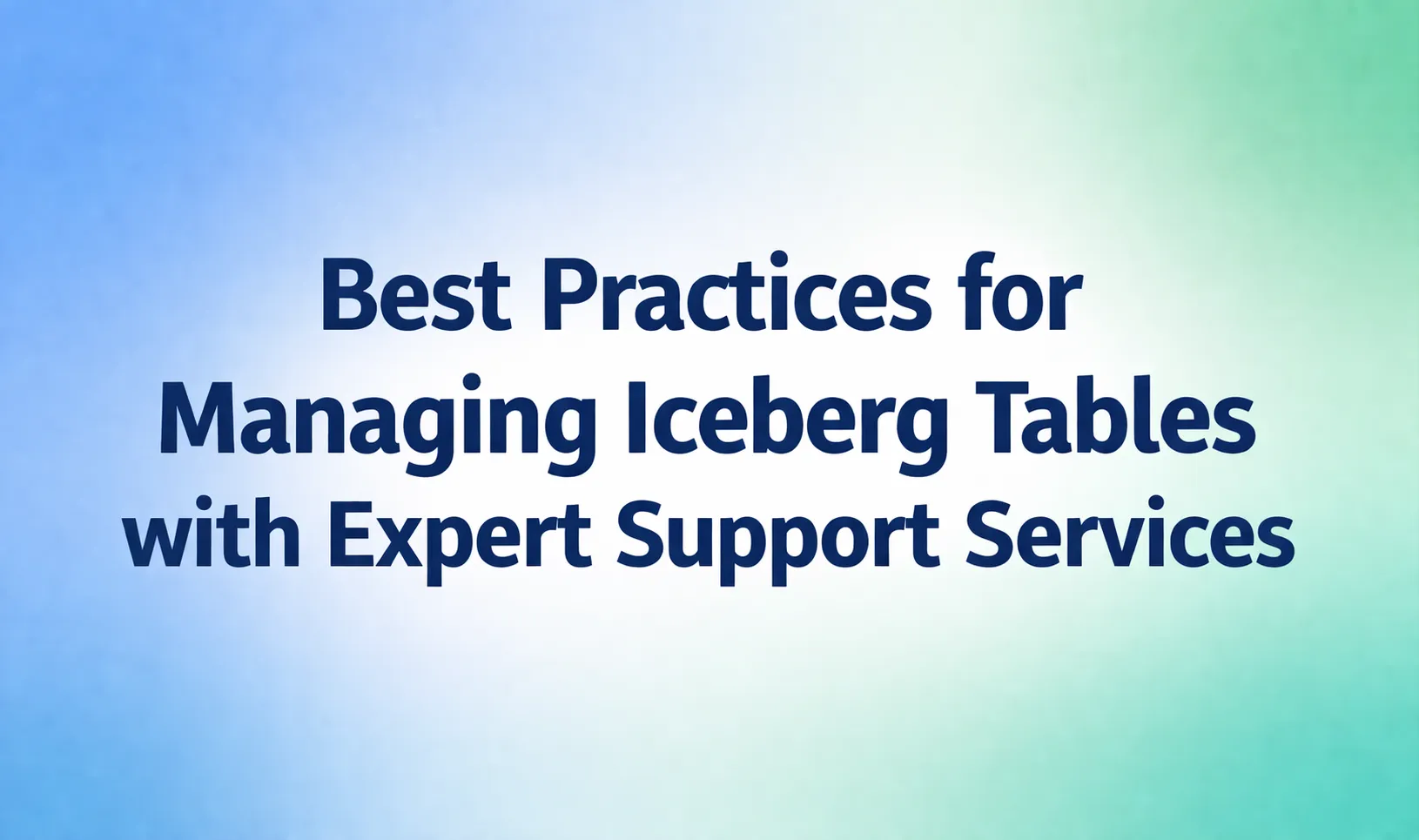Best Practices for Managing Iceberg Tables with Expert Support Services