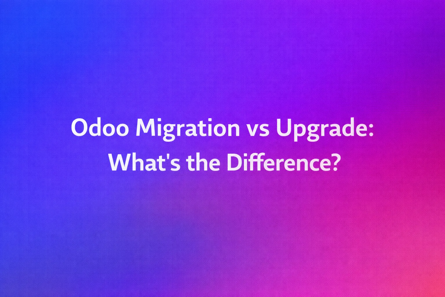 Odoo Migration vs Upgrade: What’s the Difference?