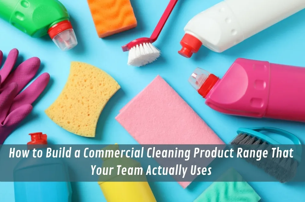 How to Build a Commercial Cleaning Product Range That Your Team Actually Uses