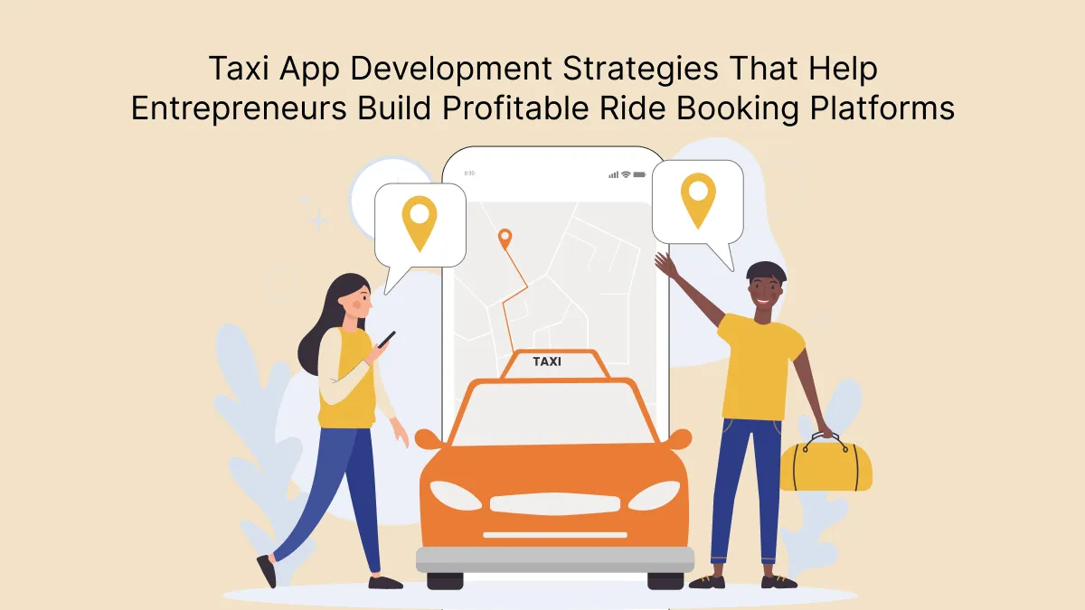 Taxi App Development Strategies That Help Entrepreneurs Build Profitable Ride Booking Platforms