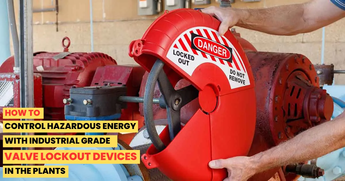 How to Control Hazardous Energy with Industrial-Grade Valve Lockout Devices in the Plants