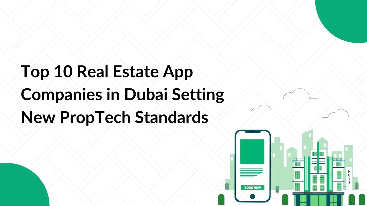 Top 10 Real Estate App Companies in Dubai Setting New PropTech Standards