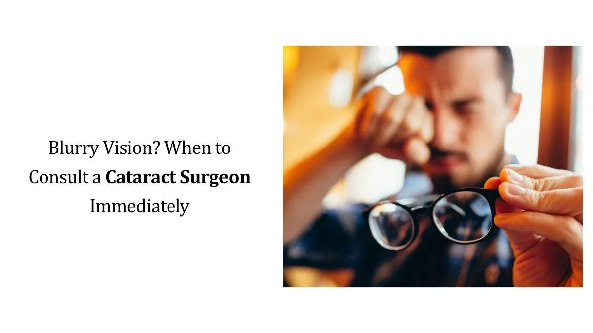 Blurry Vision? When to Consult a Cataract Surgeon Immediately