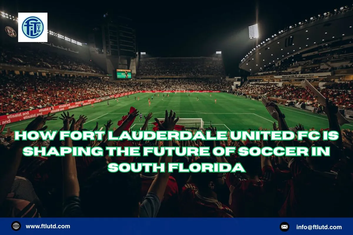 How Fort Lauderdale United FC Is Shaping the Future of Soccer in South Florida