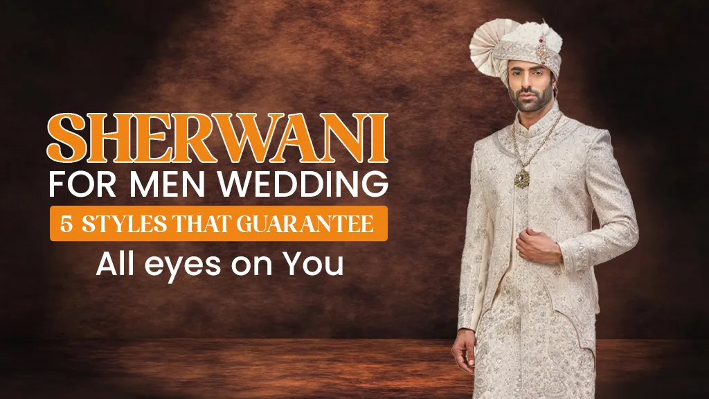 Sherwani for Men's Weddings: 5 Styles That Guarantee All Eyes on You