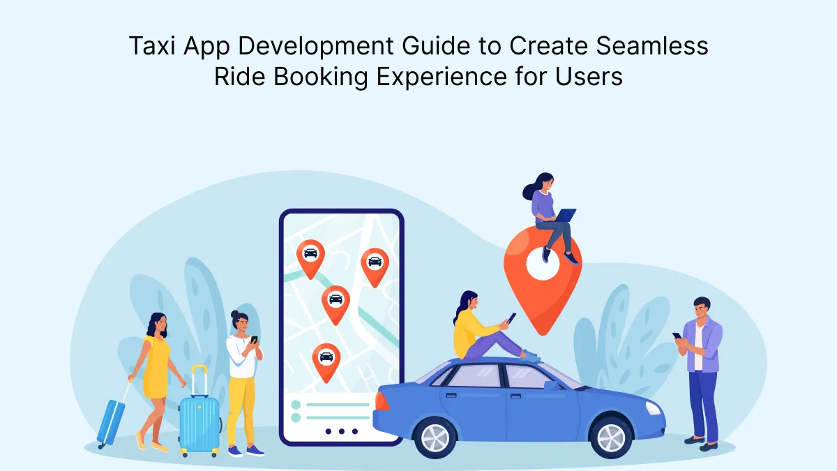 Taxi App Development Guide to Create Seamless Ride Booking Experience for Users