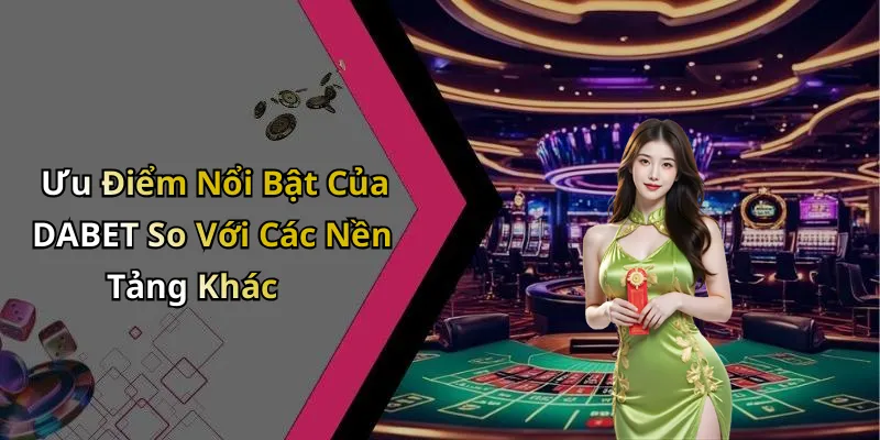 Outstanding Advantages of DABET Compared to Other Platforms