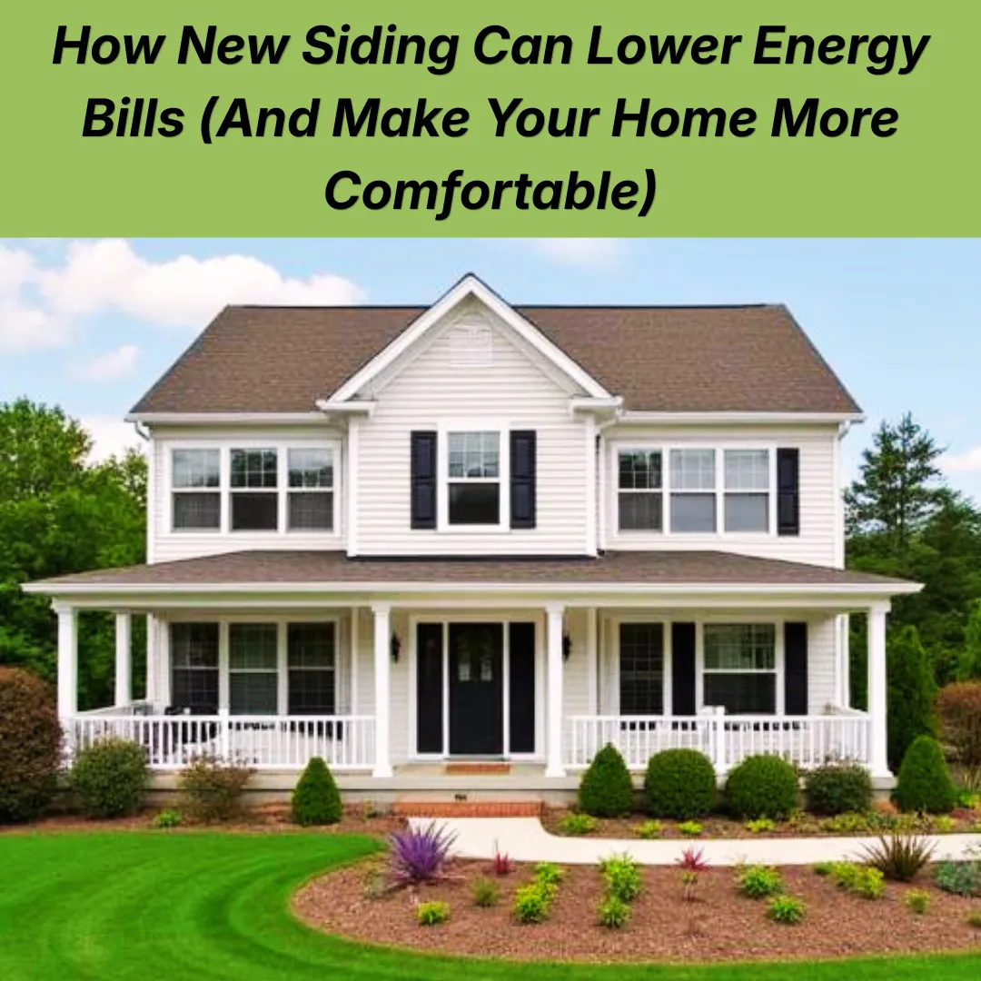How New Siding Can Lower Energy Bills (And Make Your Home More Comfortable)