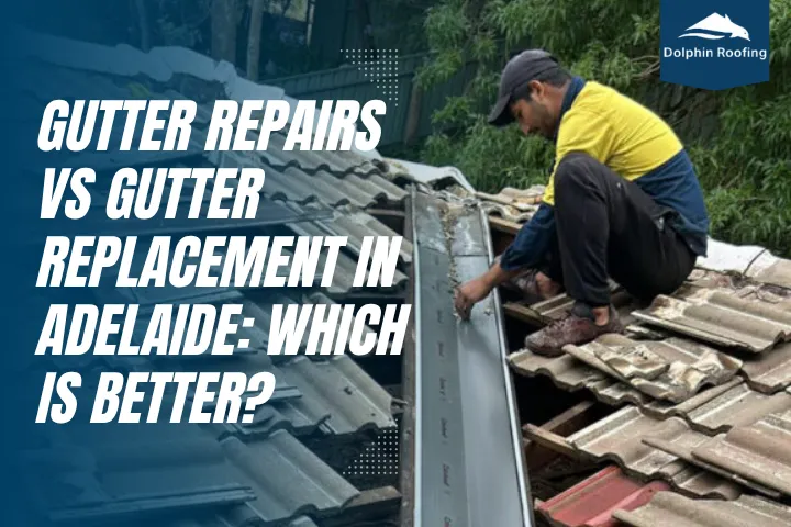 Gutter Repairs vs Gutter Replacement in Adelaide: Which Is Better?