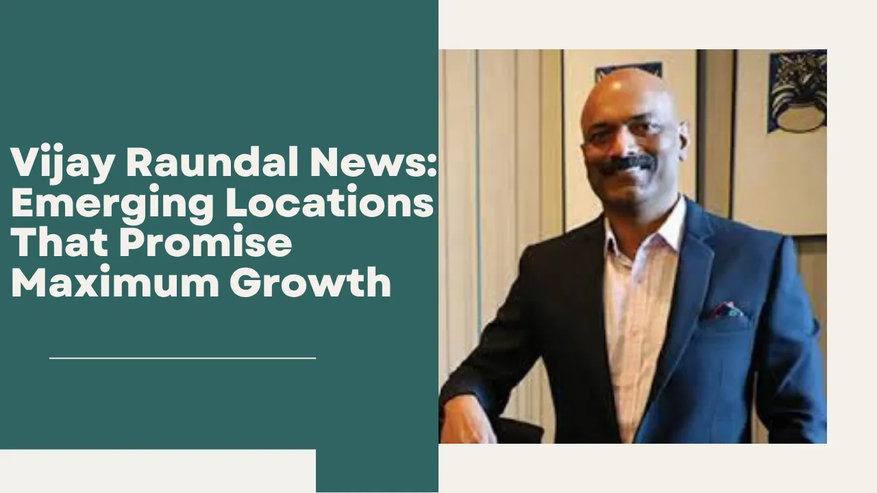 Vijay Raundal News: Emerging Locations That Promise Maximum Growth