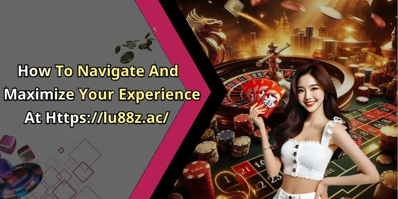 How To Navigate And Maximize Your Experience At Https://lu88z.ac/