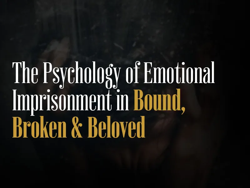 The Psychology of Emotional Imprisonment in Bound, Broken & Beloved