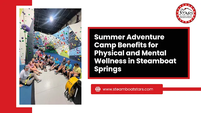 Summer Adventure Camp Benefits for Physical and Mental Wellness in Steamboat Springs