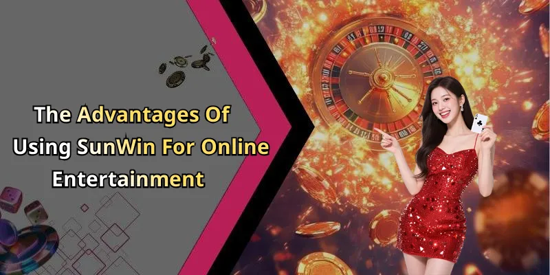 The Advantages Of Using SunWin For Online Entertainment